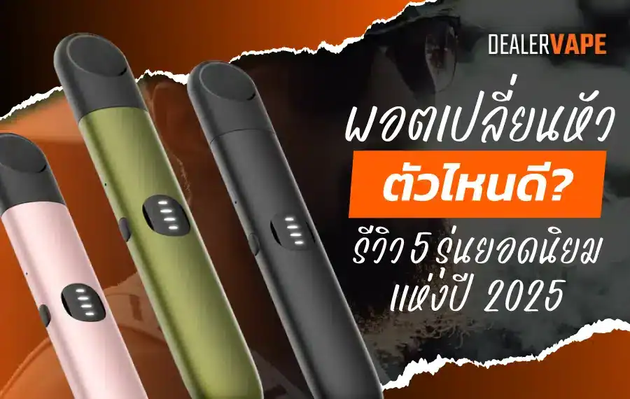 เลือกพอตเปลี่ยนหัวรุ่นไหนดี ควรพิจารณาจากความเข้ากันกับหัวพอตยอดนิยม ฟีลสูบ และความจุแบตเตอรี่