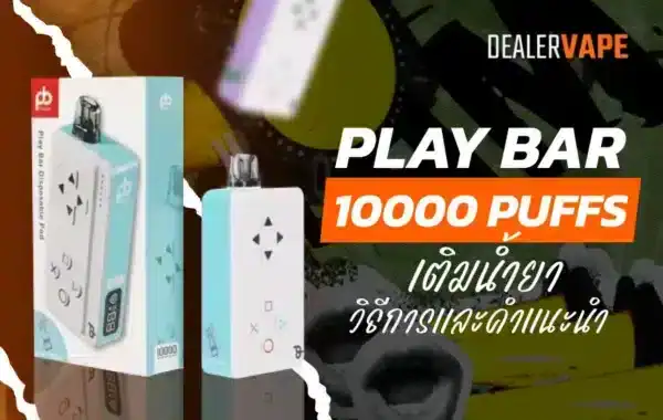 Playbar 10000 Puffs เติมน้ำยา แนะนำและวิธีเติม